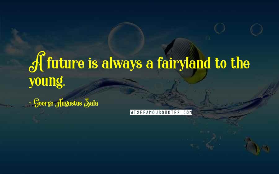 George Augustus Sala Quotes: A future is always a fairyland to the young.