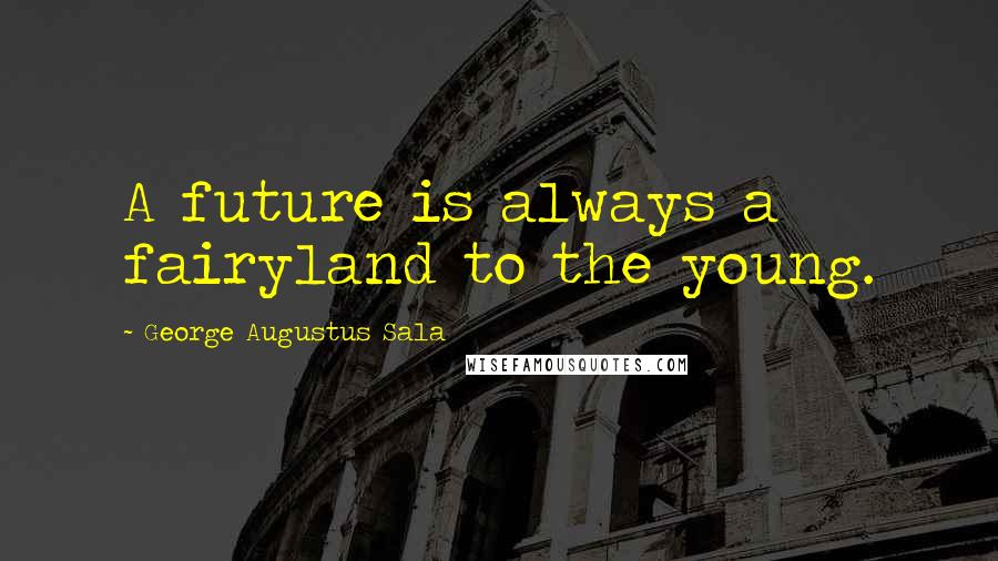George Augustus Sala Quotes: A future is always a fairyland to the young.