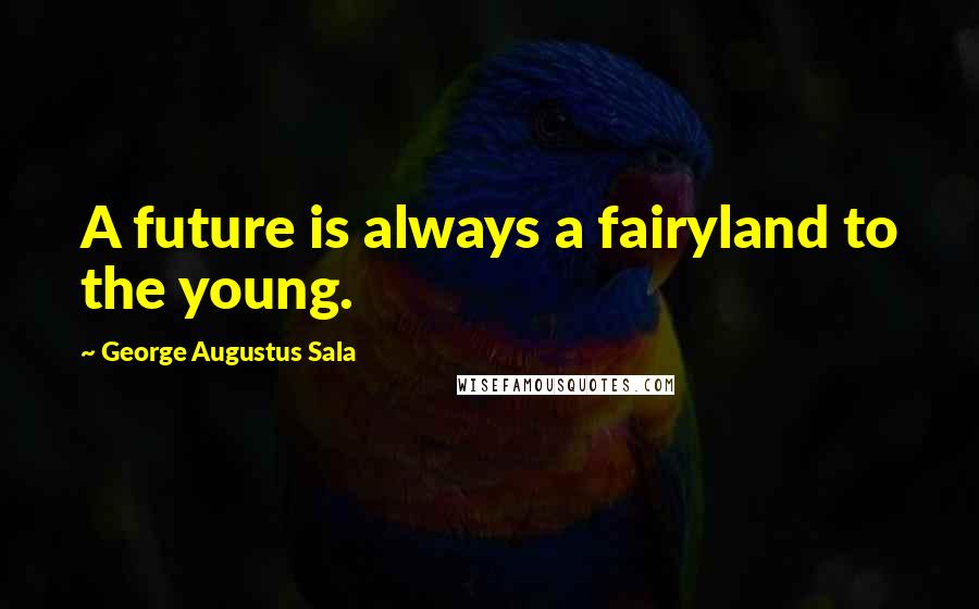 George Augustus Sala Quotes: A future is always a fairyland to the young.