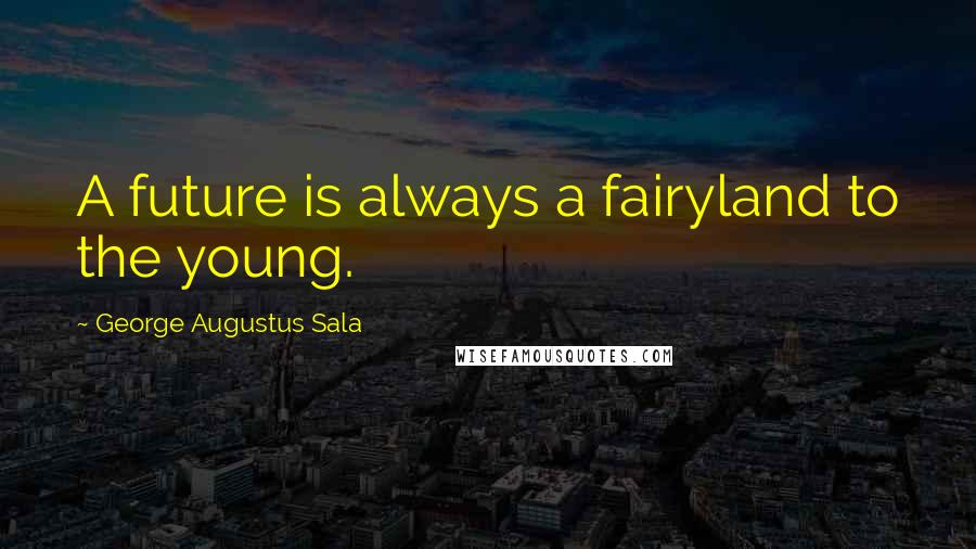 George Augustus Sala Quotes: A future is always a fairyland to the young.
