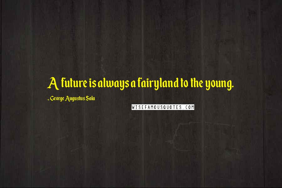 George Augustus Sala Quotes: A future is always a fairyland to the young.