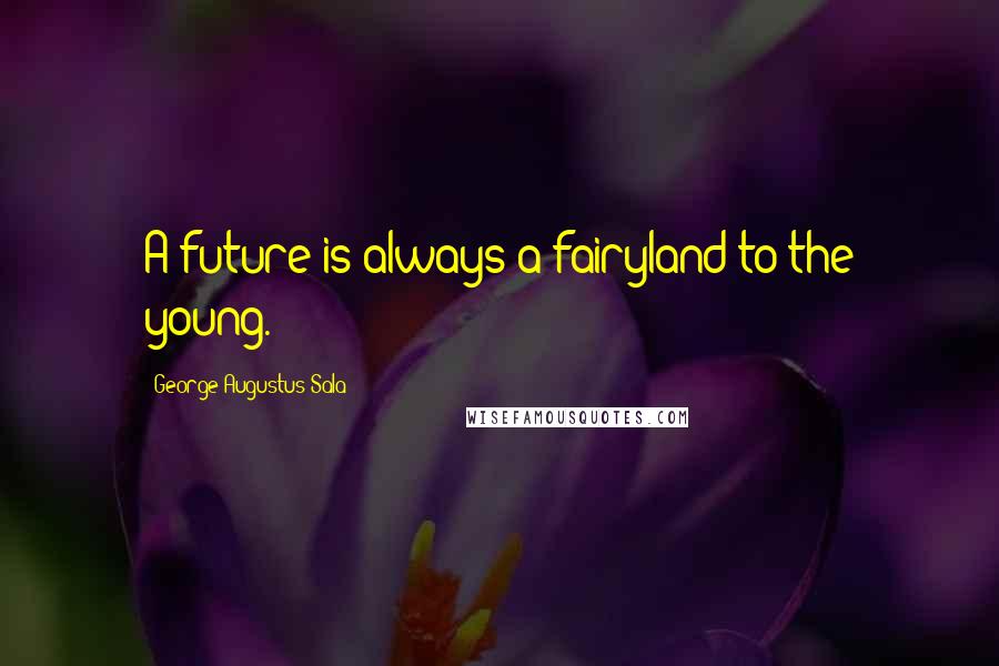 George Augustus Sala Quotes: A future is always a fairyland to the young.