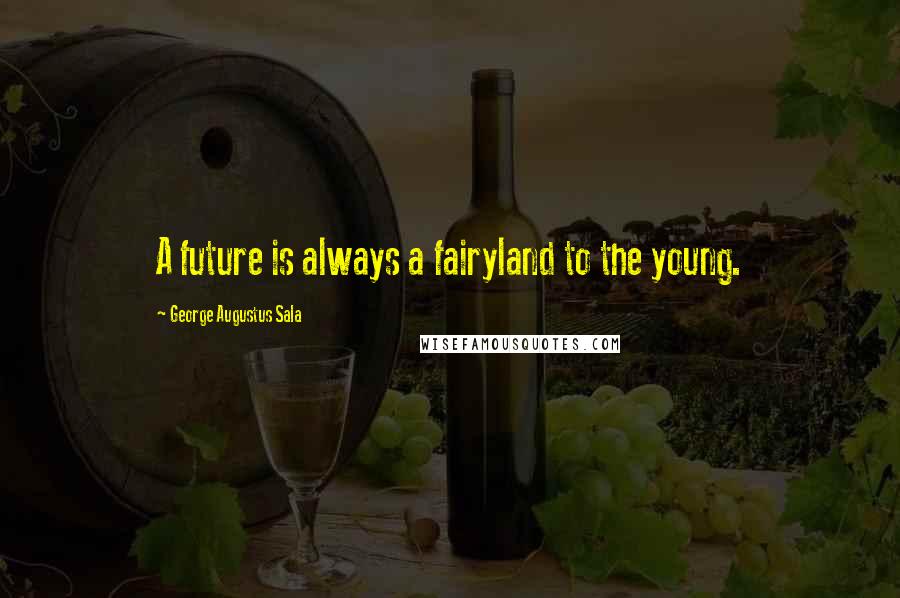 George Augustus Sala Quotes: A future is always a fairyland to the young.