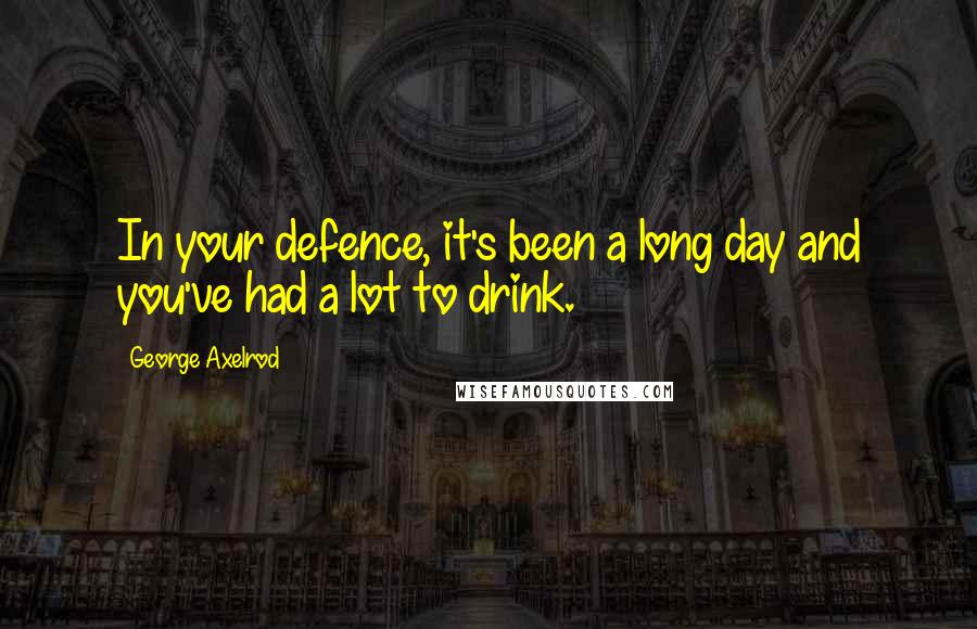 George Axelrod Quotes: In your defence, it's been a long day and you've had a lot to drink.