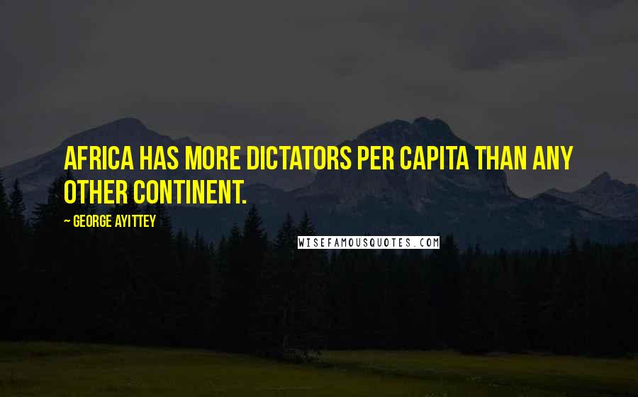George Ayittey Quotes: Africa has more dictators per capita than any other continent.