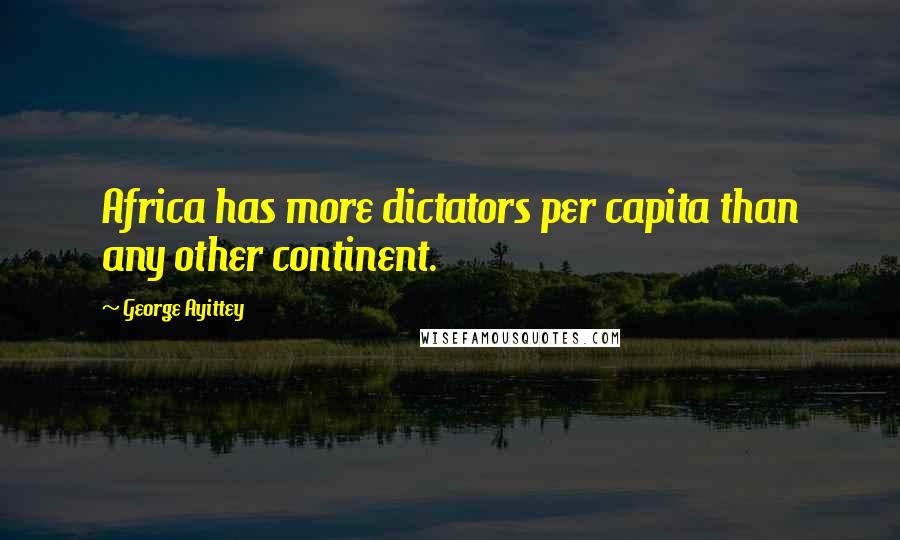 George Ayittey Quotes: Africa has more dictators per capita than any other continent.