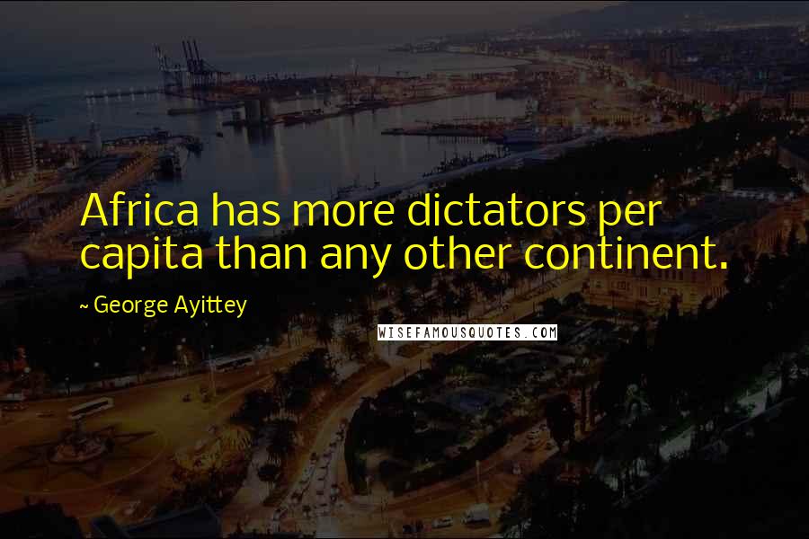 George Ayittey Quotes: Africa has more dictators per capita than any other continent.