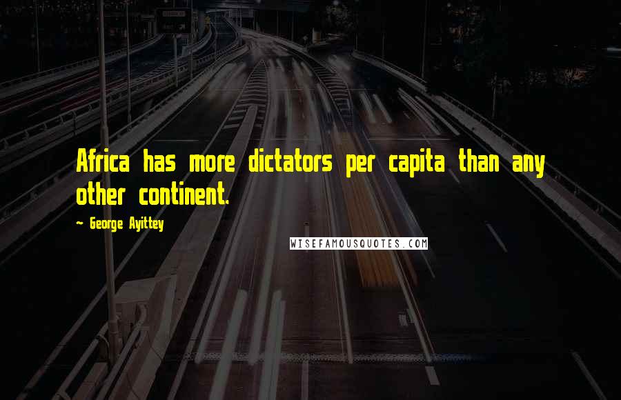 George Ayittey Quotes: Africa has more dictators per capita than any other continent.