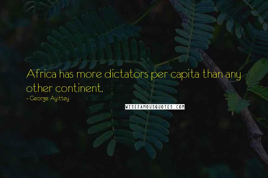 George Ayittey Quotes: Africa has more dictators per capita than any other continent.