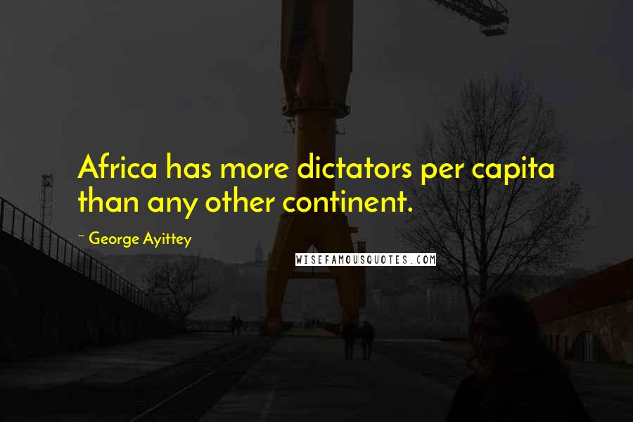 George Ayittey Quotes: Africa has more dictators per capita than any other continent.