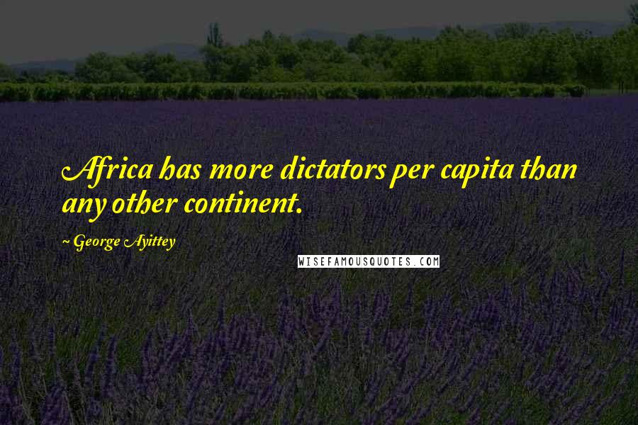 George Ayittey Quotes: Africa has more dictators per capita than any other continent.