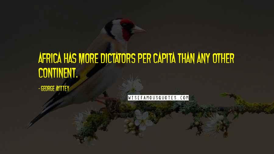 George Ayittey Quotes: Africa has more dictators per capita than any other continent.