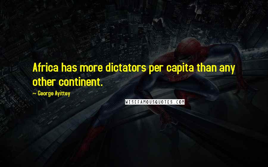 George Ayittey Quotes: Africa has more dictators per capita than any other continent.