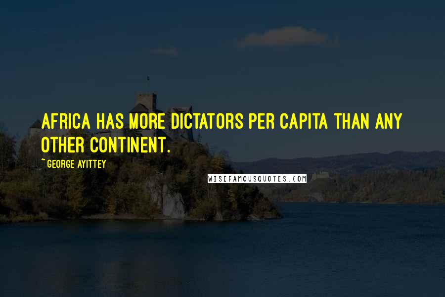 George Ayittey Quotes: Africa has more dictators per capita than any other continent.