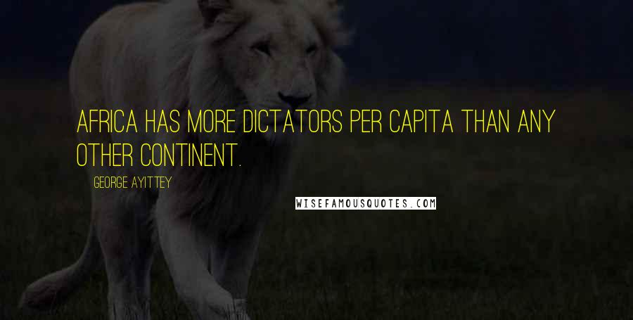 George Ayittey Quotes: Africa has more dictators per capita than any other continent.