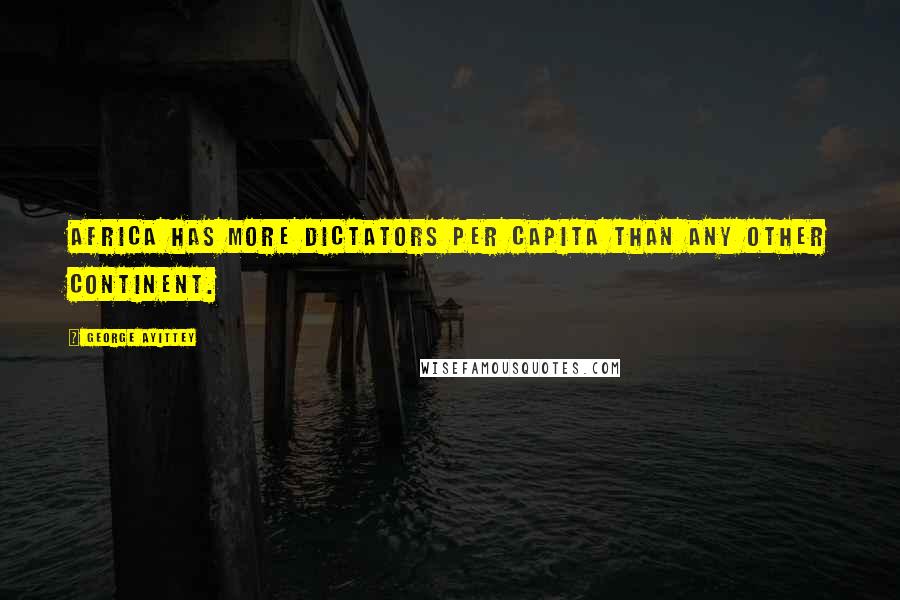 George Ayittey Quotes: Africa has more dictators per capita than any other continent.