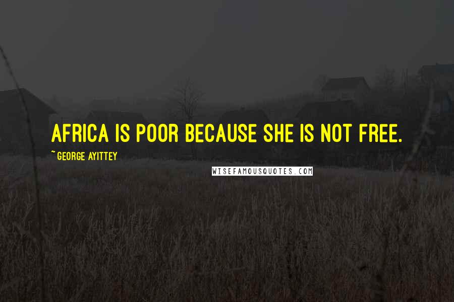 George Ayittey Quotes: Africa is poor because she is not free.