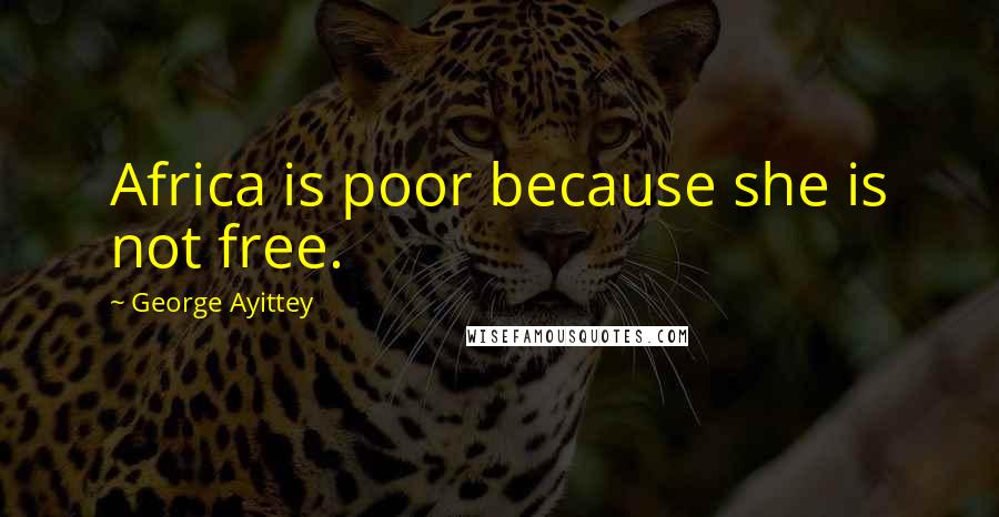 George Ayittey Quotes: Africa is poor because she is not free.
