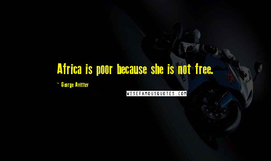 George Ayittey Quotes: Africa is poor because she is not free.