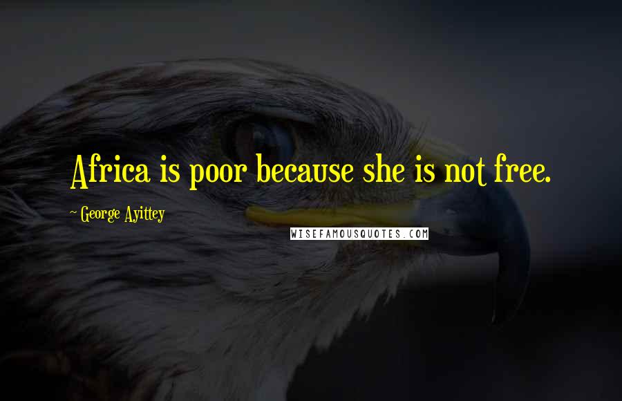 George Ayittey Quotes: Africa is poor because she is not free.