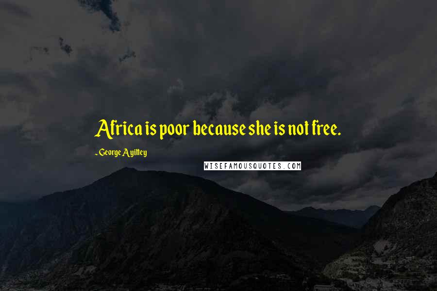 George Ayittey Quotes: Africa is poor because she is not free.