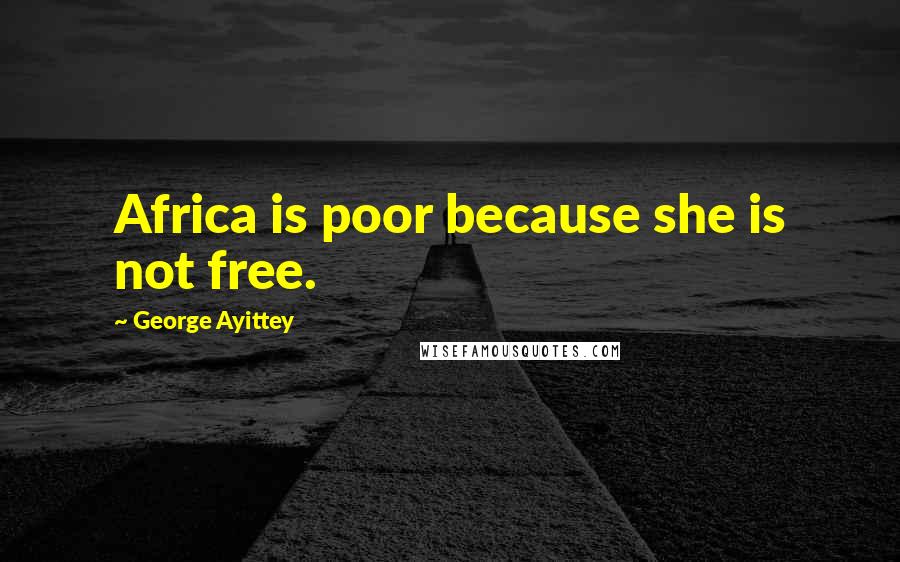 George Ayittey Quotes: Africa is poor because she is not free.