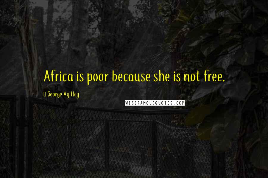 George Ayittey Quotes: Africa is poor because she is not free.