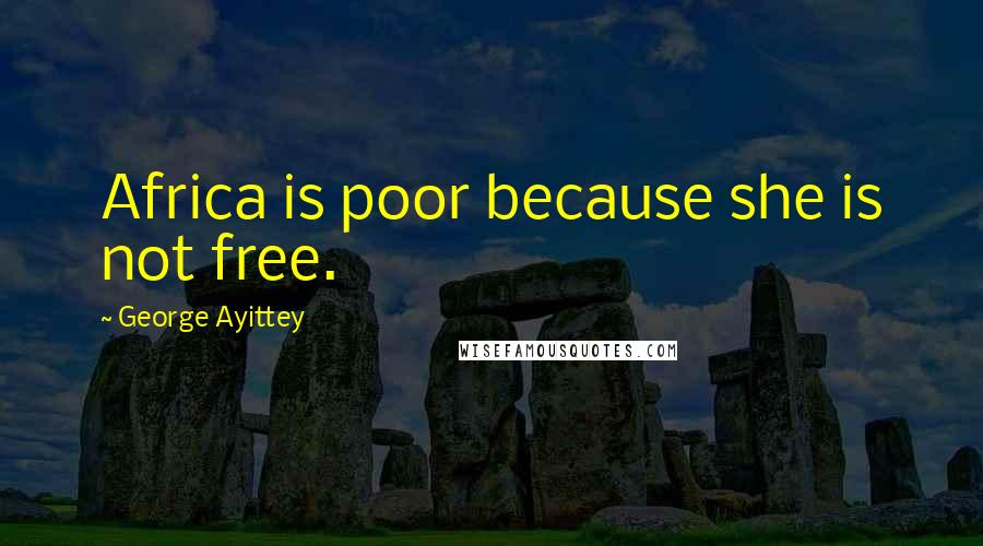 George Ayittey Quotes: Africa is poor because she is not free.