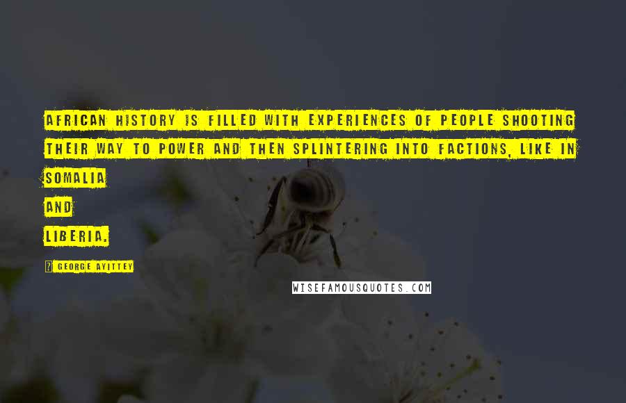 George Ayittey Quotes: African history is filled with experiences of people shooting their way to power and then splintering into factions, like in Somalia and Liberia.