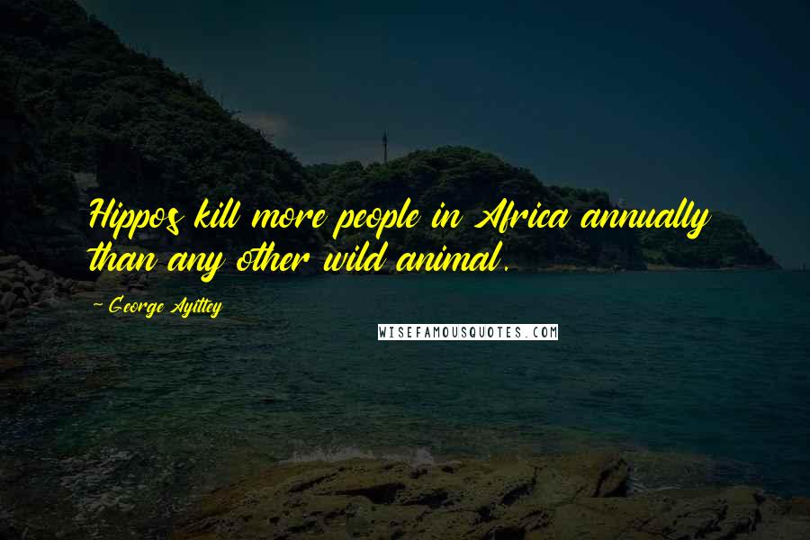 George Ayittey Quotes: Hippos kill more people in Africa annually than any other wild animal.