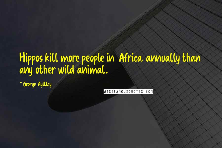 George Ayittey Quotes: Hippos kill more people in Africa annually than any other wild animal.