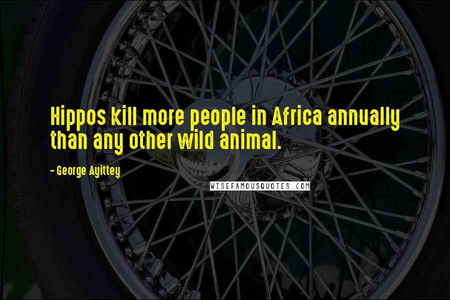 George Ayittey Quotes: Hippos kill more people in Africa annually than any other wild animal.