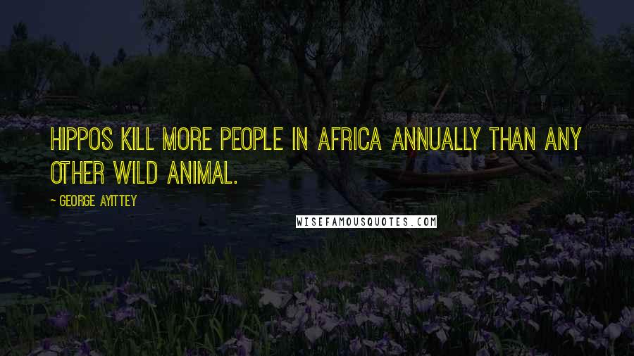 George Ayittey Quotes: Hippos kill more people in Africa annually than any other wild animal.