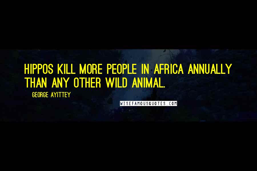 George Ayittey Quotes: Hippos kill more people in Africa annually than any other wild animal.