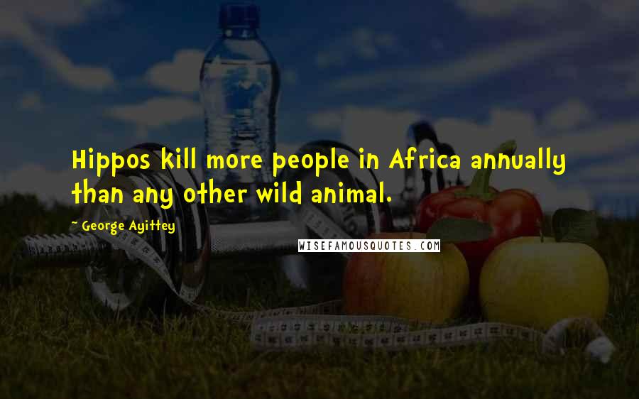 George Ayittey Quotes: Hippos kill more people in Africa annually than any other wild animal.