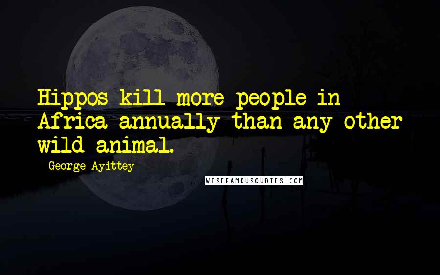 George Ayittey Quotes: Hippos kill more people in Africa annually than any other wild animal.
