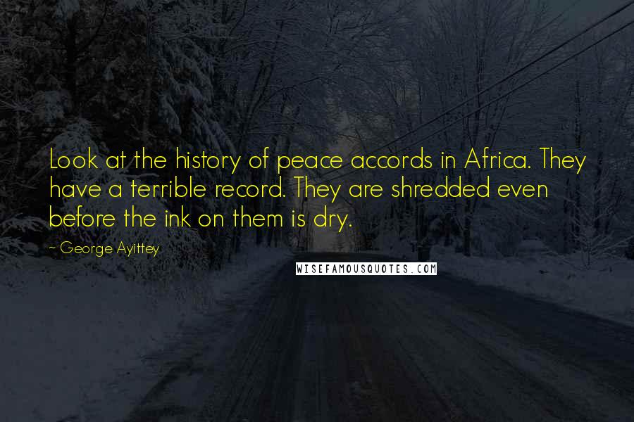 George Ayittey Quotes: Look at the history of peace accords in Africa. They have a terrible record. They are shredded even before the ink on them is dry.