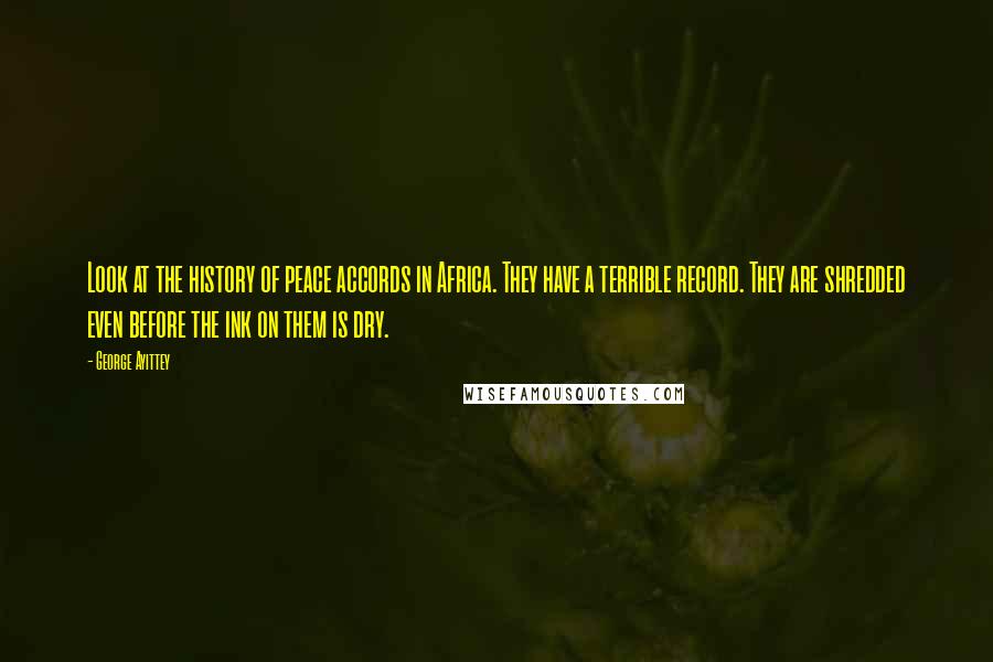 George Ayittey Quotes: Look at the history of peace accords in Africa. They have a terrible record. They are shredded even before the ink on them is dry.