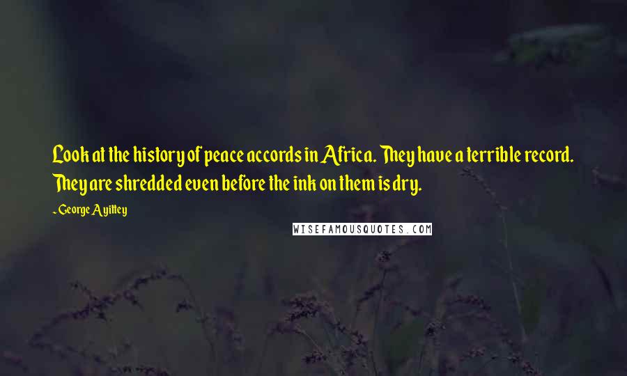 George Ayittey Quotes: Look at the history of peace accords in Africa. They have a terrible record. They are shredded even before the ink on them is dry.