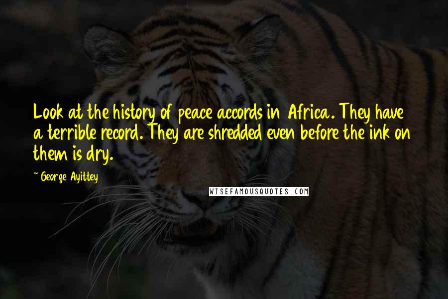 George Ayittey Quotes: Look at the history of peace accords in Africa. They have a terrible record. They are shredded even before the ink on them is dry.