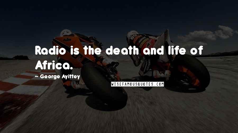 George Ayittey Quotes: Radio is the death and life of Africa.