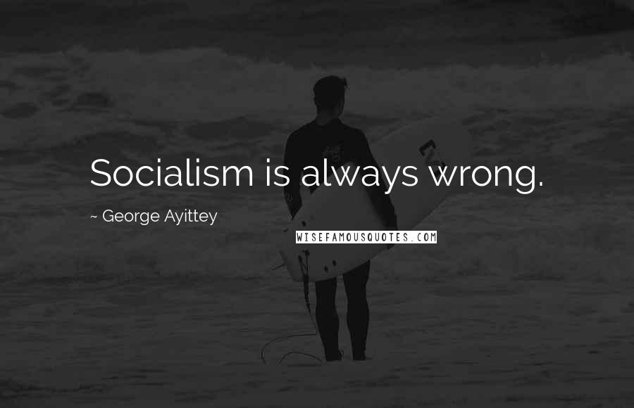 George Ayittey Quotes: Socialism is always wrong.