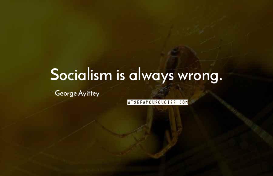 George Ayittey Quotes: Socialism is always wrong.