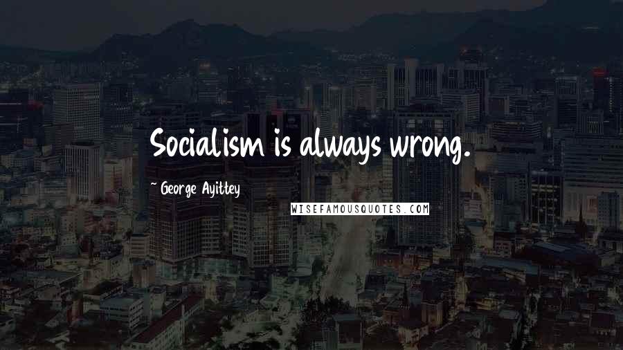 George Ayittey Quotes: Socialism is always wrong.