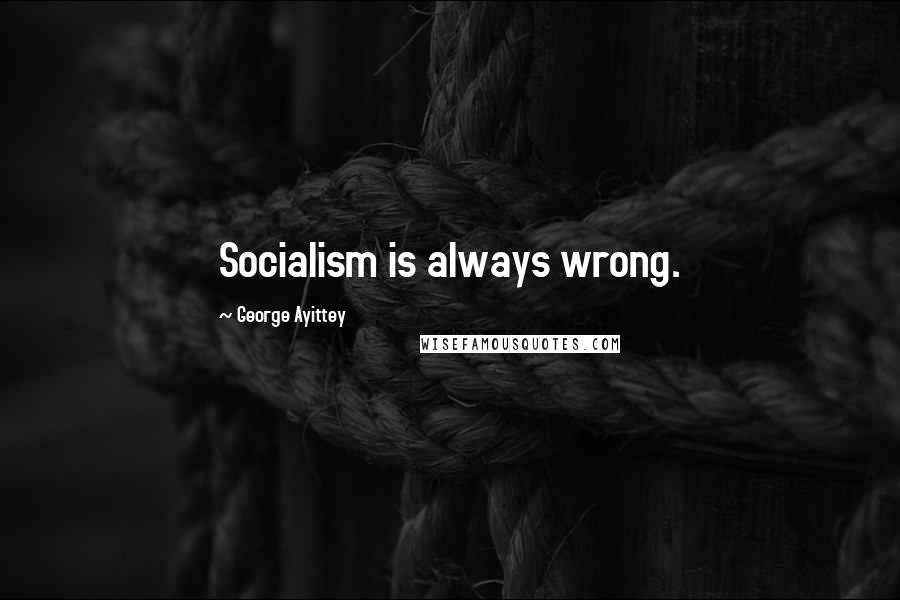 George Ayittey Quotes: Socialism is always wrong.