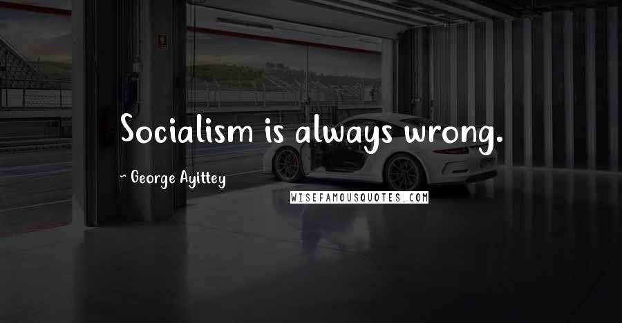 George Ayittey Quotes: Socialism is always wrong.