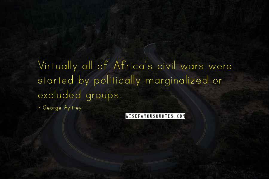 George Ayittey Quotes: Virtually all of Africa's civil wars were started by politically marginalized or excluded groups.