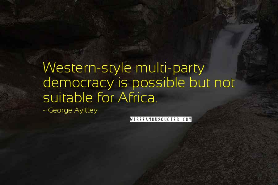 George Ayittey Quotes: Western-style multi-party democracy is possible but not suitable for Africa.