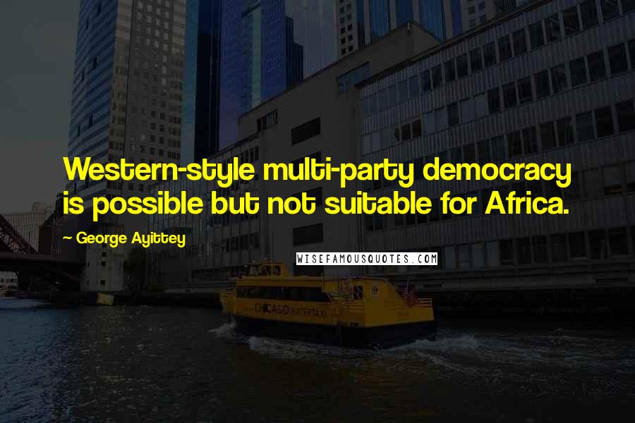 George Ayittey Quotes: Western-style multi-party democracy is possible but not suitable for Africa.