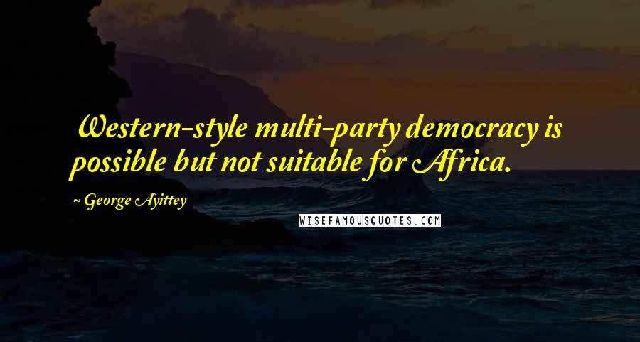 George Ayittey Quotes: Western-style multi-party democracy is possible but not suitable for Africa.